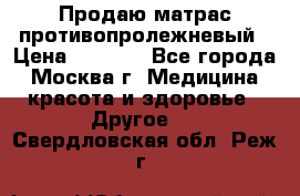 Продаю матрас противопролежневый › Цена ­ 2 000 - Все города, Москва г. Медицина, красота и здоровье » Другое   . Свердловская обл.,Реж г.